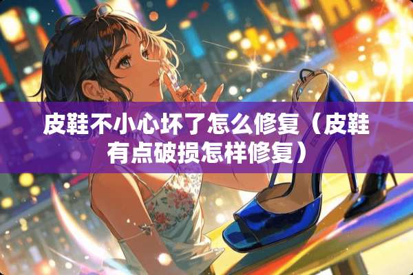 皮鞋不小心坏了怎么修复（皮鞋有点破损怎样修复）