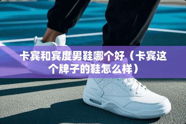 卡宾和宾度男鞋哪个好（卡宾这个牌子的鞋怎么样）