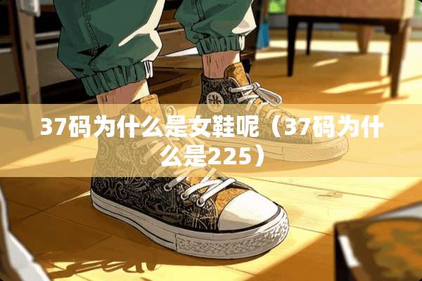 37码为什么是女鞋呢（37码为什么是225）