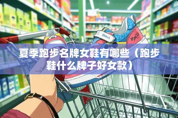 夏季跑步名牌女鞋有哪些（跑步鞋什么牌子好女款）