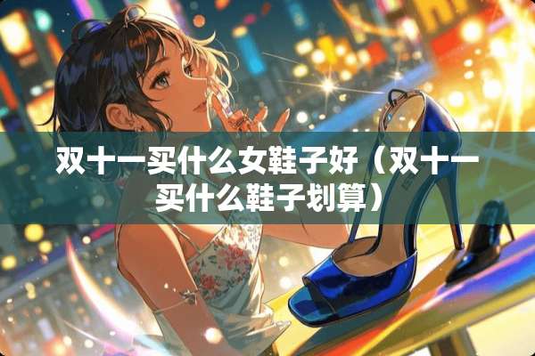 双十一买什么女鞋子好（双十一买什么鞋子划算）