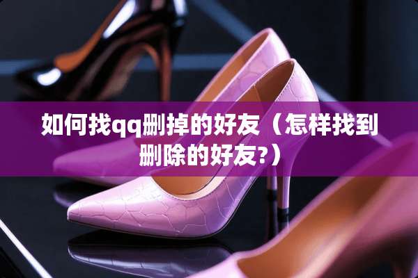 如何找qq删掉的好友（怎样找到删除的好友?）