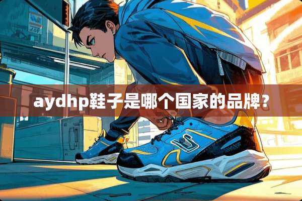 aydhp鞋子是哪个国家的品牌？