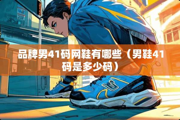 品牌男41码网鞋有哪些（男鞋41码是多少码）