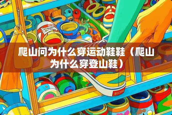 爬山问为什么穿运动鞋鞋（爬山为什么穿登山鞋）