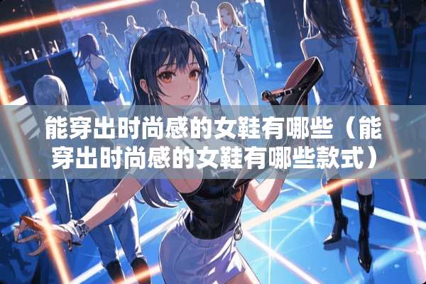 能穿出时尚感的女鞋有哪些（能穿出时尚感的女鞋有哪些款式）