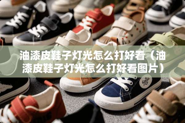 油漆皮鞋子灯光怎么打好看（油漆皮鞋子灯光怎么打好看图片）