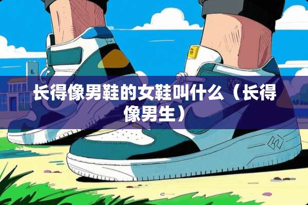 长得像男鞋的女鞋叫什么（长得像男生）