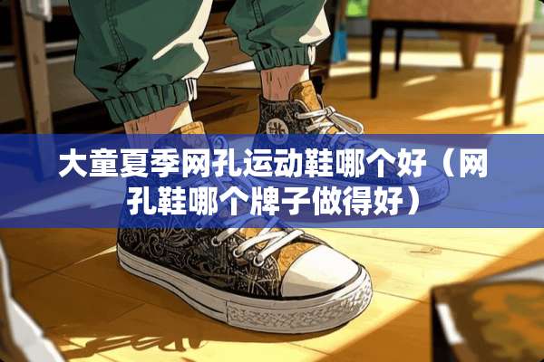 大童夏季网孔运动鞋哪个好（网孔鞋哪个牌子做得好）