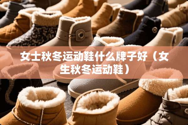 女士秋冬运动鞋什么牌子好（女生秋冬运动鞋）