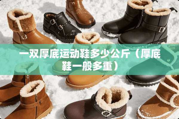 一双厚底运动鞋多少公斤（厚底鞋一般多重）