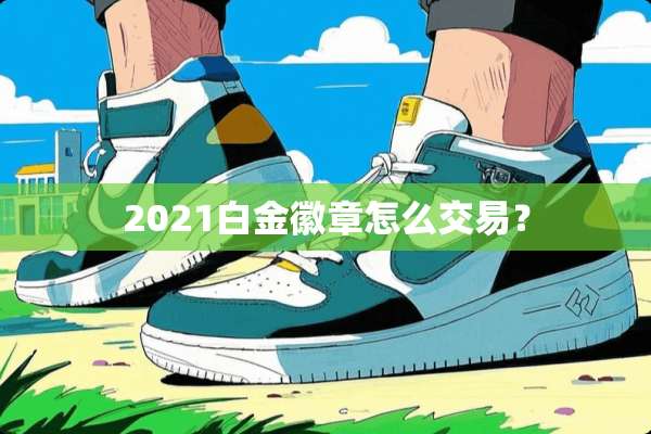 2021白金徽章怎么交易？