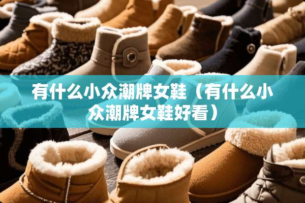 有什么小众潮牌女鞋（有什么小众潮牌女鞋好看）