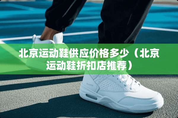北京运动鞋供应价格多少（北京运动鞋折扣店推荐）