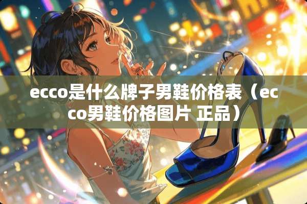 ecco是什么牌子男鞋价格表（ecco男鞋价格图片 正品）