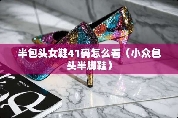 半包头女鞋41码怎么看（小众包头半脚鞋）