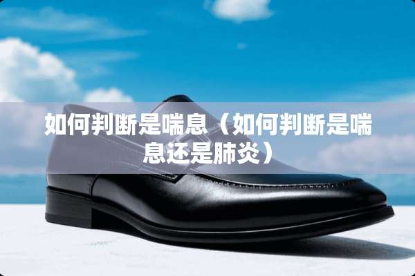 如何判断是喘息（如何判断是喘息还是肺炎）