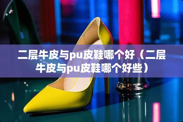 二层牛皮与pu皮鞋哪个好（二层牛皮与pu皮鞋哪个好些）