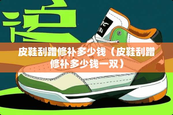 皮鞋刮蹭修补多少钱（皮鞋刮蹭修补多少钱一双）