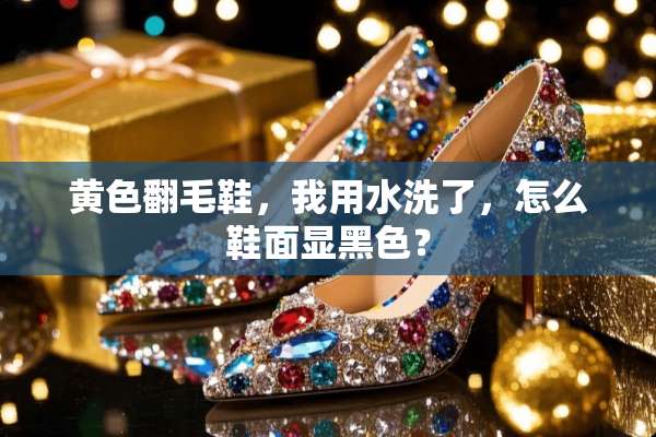 **翻毛鞋，我用水洗了，怎么鞋面显黑色？