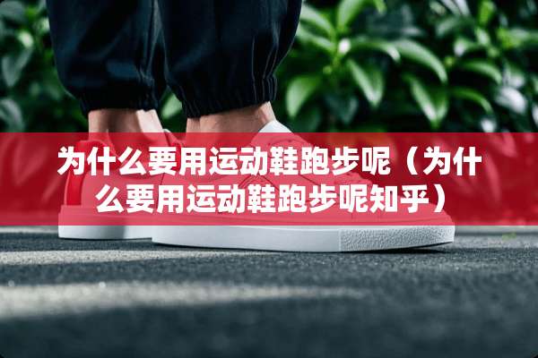 为什么要用运动鞋跑步呢（为什么要用运动鞋跑步呢知乎）