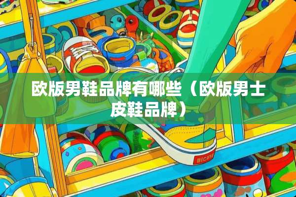 欧版男鞋品牌有哪些（欧版男士皮鞋品牌）