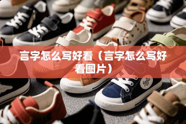 言字怎么写好看（言字怎么写好看图片）