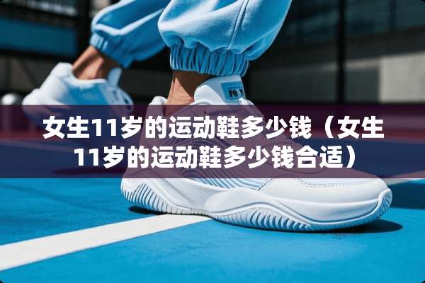 女生11岁的运动鞋多少钱（女生11岁的运动鞋多少钱合适）