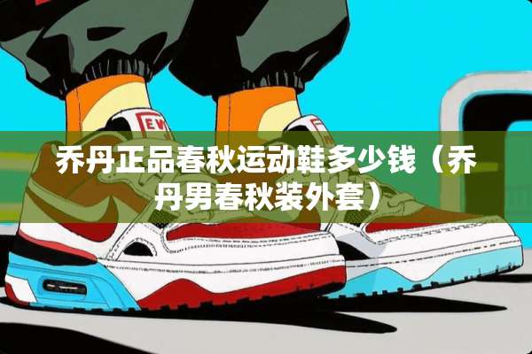 乔丹正品春秋运动鞋多少钱（乔丹男春秋装外套）