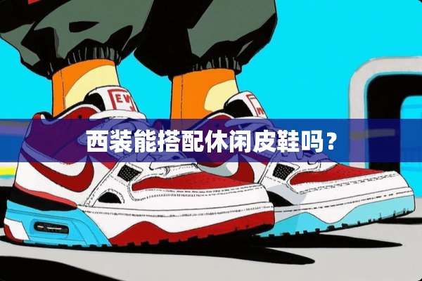西装能搭配休闲皮鞋吗？