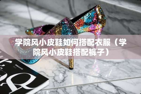 学院风小皮鞋如何搭配衣服（学院风小皮鞋搭配裤子）