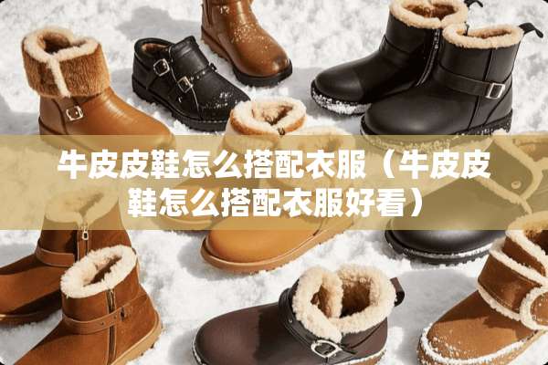 牛皮皮鞋怎么搭配衣服（牛皮皮鞋怎么搭配衣服好看）