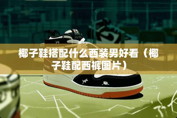 椰子鞋搭配什么西装男好看（椰子鞋配西裤图片）