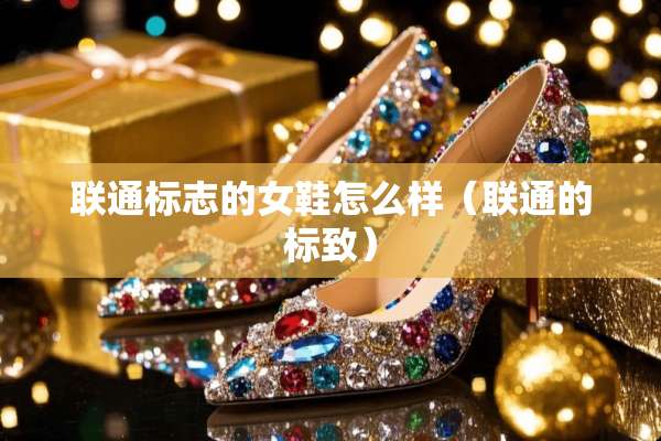 联通标志的女鞋怎么样（联通的标致）