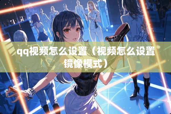 qq视频怎么设置（视频怎么设置镜像模式）