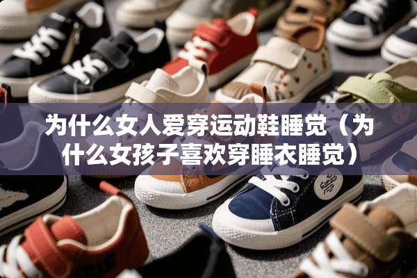 为什么女人爱穿运动鞋睡觉（为什么女孩子喜欢穿睡衣睡觉）