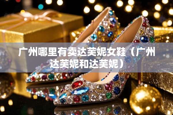广州哪里有卖达芙妮女鞋（广州达芙妮和达芙妮）