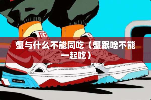 蟹与什么不能同吃（蟹跟啥不能一起吃）