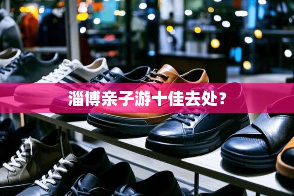 淄博亲子游十佳去处？