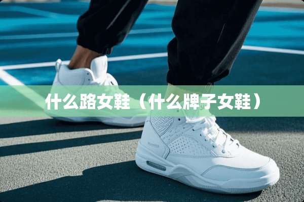 什么路女鞋（什么牌子女鞋）