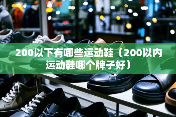 200以下有哪些运动鞋（200以内运动鞋哪个牌子好）