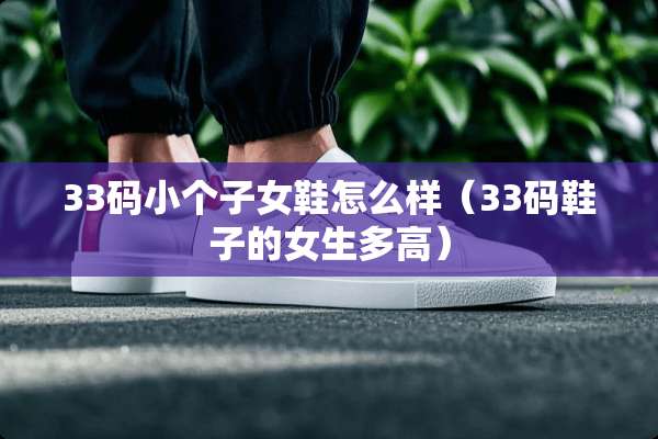 33码小个子女鞋怎么样（33码鞋子的女生多高）
