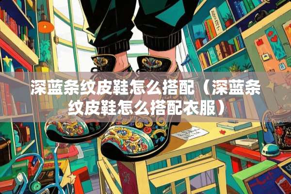 深蓝条纹皮鞋怎么搭配（深蓝条纹皮鞋怎么搭配衣服）