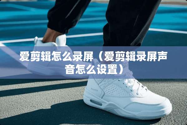 爱剪辑怎么录屏（爱剪辑录屏声音怎么设置）
