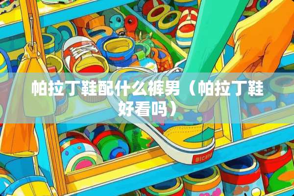 帕拉丁鞋配什么裤男（帕拉丁鞋好看吗）