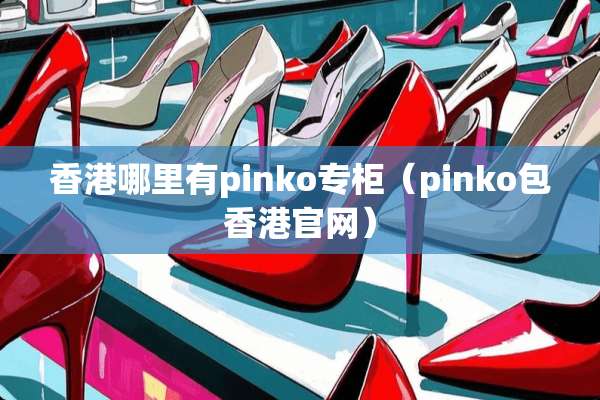 香港哪里有pinko专柜（pinko包香港官网）