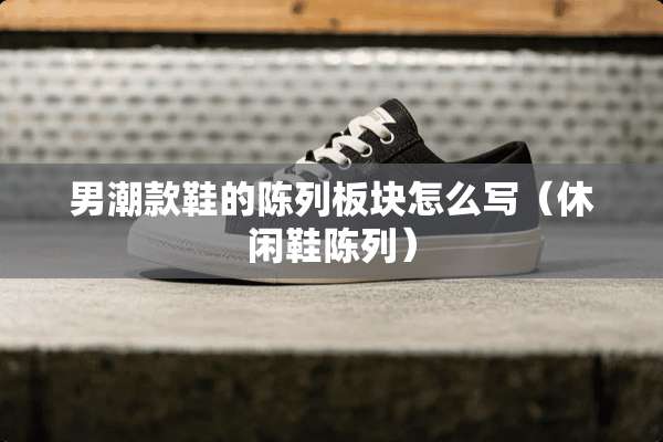 男潮款鞋的陈列板块怎么写（休闲鞋陈列）