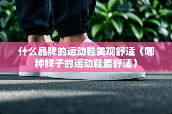 什么品牌的运动鞋美观舒适（哪种牌子的运动鞋最舒适）
