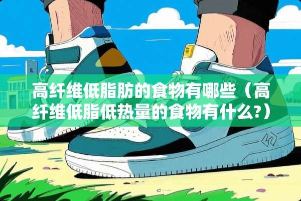 高纤维低脂肪的食物有哪些（高纤维低脂低热量的食物有什么?）