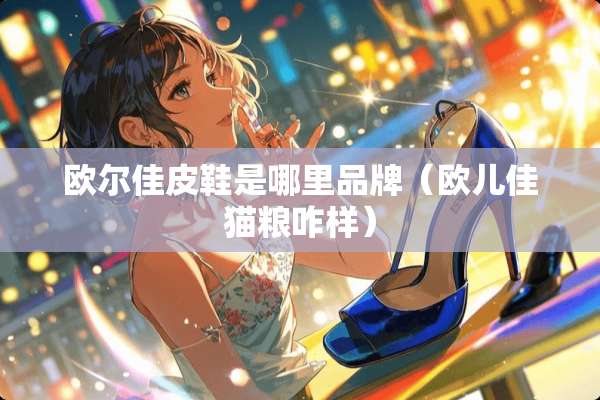 欧尔佳皮鞋是哪里品牌（欧儿佳猫粮咋样）